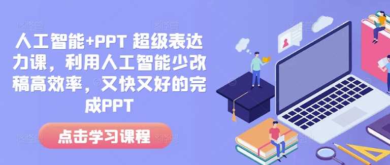 人工智能+PPT 超级表达力课，利用人工智能少改稿高效率，又快又好的完成PPT-甄选网创