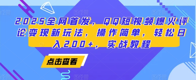 2025全网首发，QQ短视频爆火评论变现新玩法，操作简单，轻松日入200+，实战教程-甄选网创