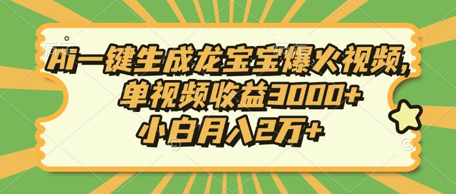 （13819期）Ai一键生成龙宝宝爆火视频，单视频收益3000+，小白月入2万+-甄选网创