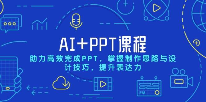 （13817期）AI+PPT课程，助力高效完成PPT，掌握制作思路与设计技巧，提升表达力-甄选网创