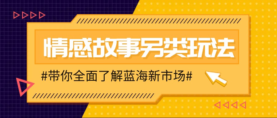 情感故事图文另类玩法，新手也能轻松学会，简单搬运月入万元-甄选网创