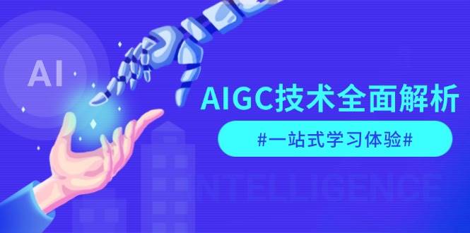 AIGC技术全面解析，从指令优化到生活应用，再到商业落地，一站式学习体验-甄选网创