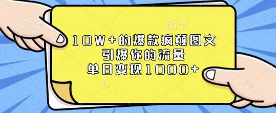 10W+的爆款疯颠图文，引爆你的流量，单日变现1k【揭秘】-甄选网创