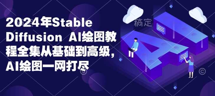 2024年Stable Diffusion Al绘图教程全集从基础到高级，AI绘图一网打尽-甄选网创