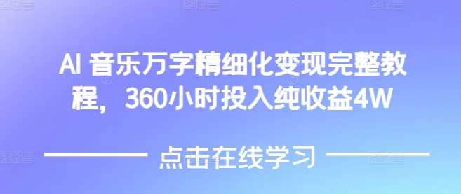 AI音乐精细化变现完整教程，360小时投入纯收益4W-甄选网创