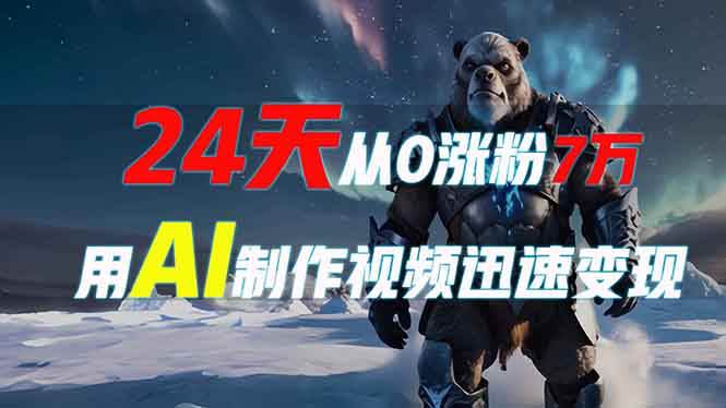 （13825期）24天从0涨粉7万，如何用AI制作爆款视频迅速变现？-甄选网创