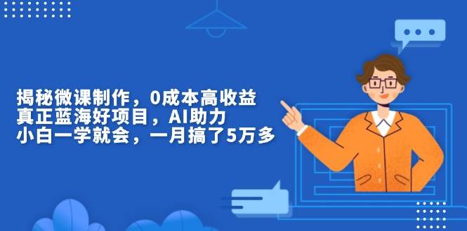 （13838期）揭秘微课制作，0成本高收益，真正蓝海好项目，AI助力，小白一学就会，…-甄选网创