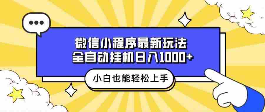 （13838期）微信小程序最新玩法，全自动挂机日入1000+，小白也能轻松上手操作！-甄选网创