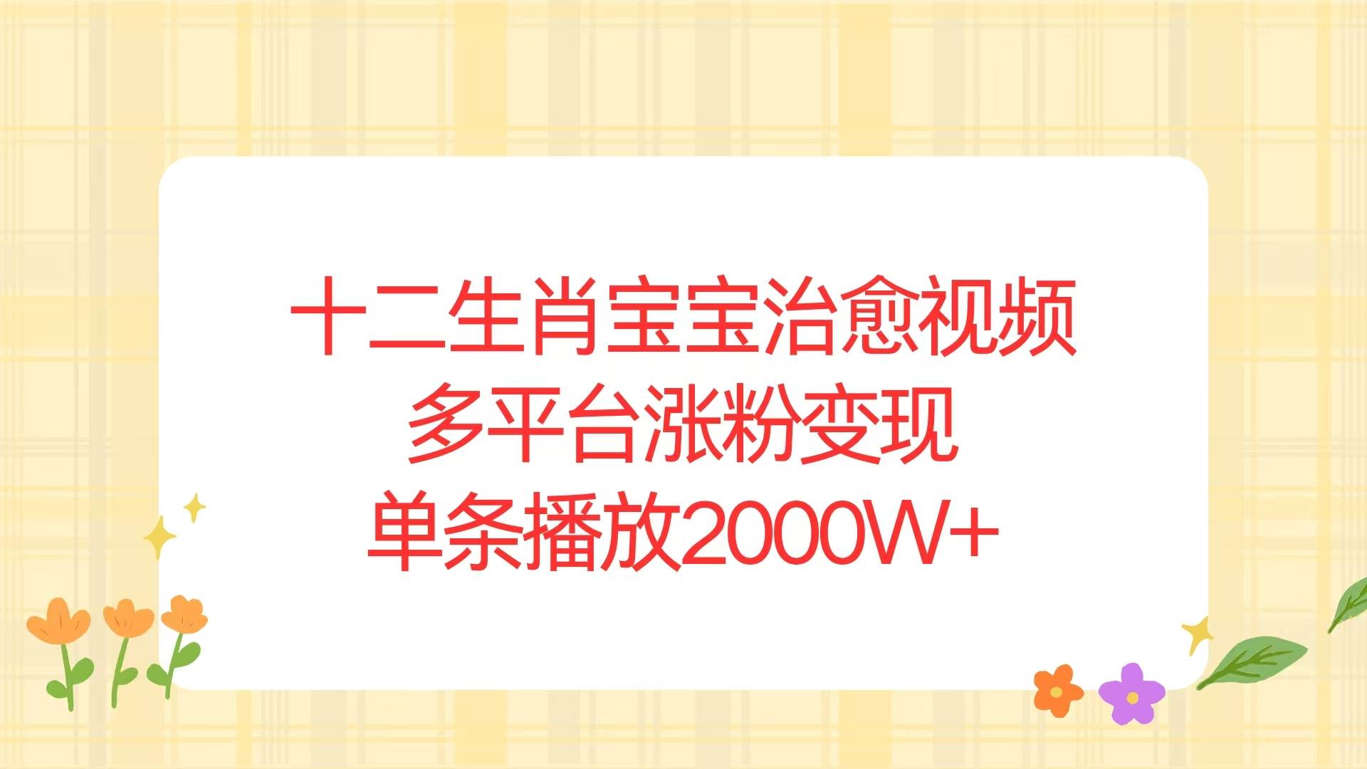 （13837期）十二生肖宝宝治愈视频，多平台涨粉变现，单条播放2000W+-甄选网创