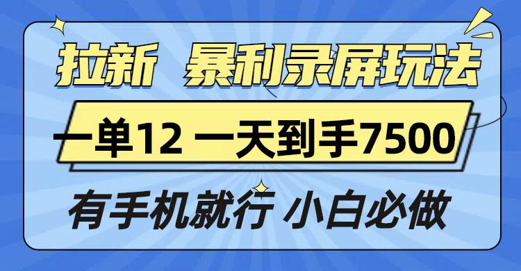 （13836期）拉新暴利录屏玩法，一单12块，一天到手7500，有手机就行-甄选网创