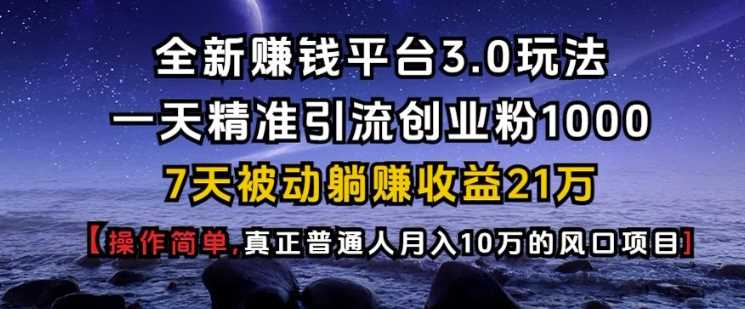 全新赚钱平台3.0玩法一天精准引流创业粉1000.7天被动躺Z收益21W【仅揭秘】-甄选网创