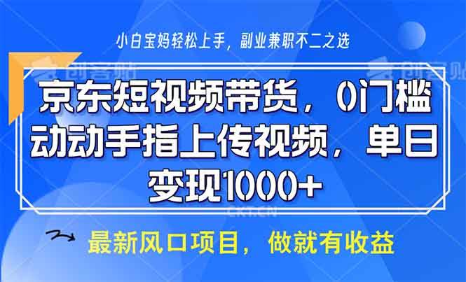 （13854期）京东短视频带货，0门槛，动动手指上传视频，轻松日入1000+-甄选网创