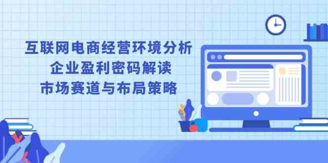 互联网电商经营环境分析, 企业盈利密码解读, 市场赛道与布局策略-甄选网创