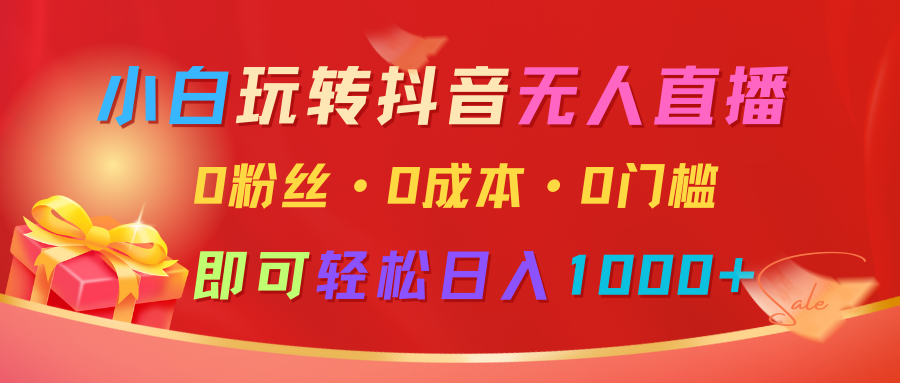 小白玩转抖音无人直播，0粉丝、0成本、0门槛，轻松日入1000+-甄选网创