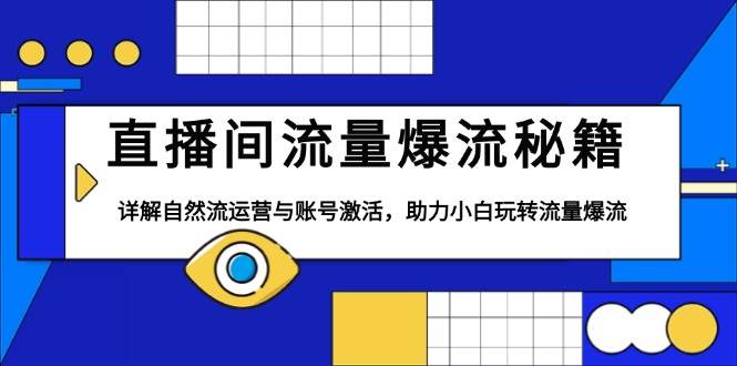 直播间流量爆流秘籍，详解自然流运营与账号激活，助力小白玩转流量爆流-甄选网创