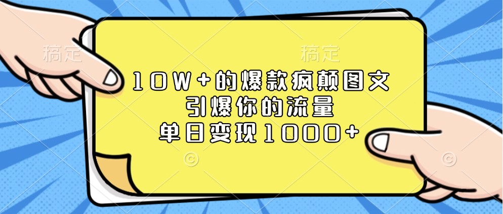 10W+的爆款疯颠图文，引爆你的流量，单日变现1000+-甄选网创