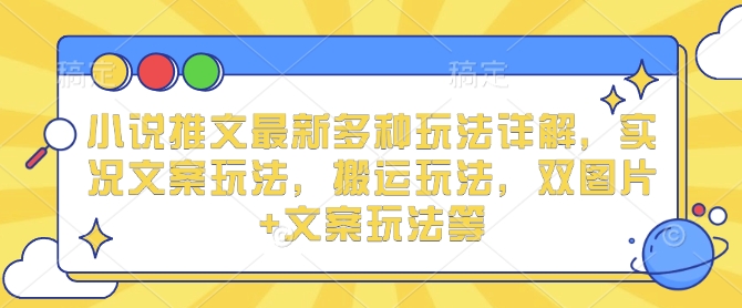 小说推文最新多种玩法详解，实况文案玩法，搬运玩法，双图片+文案玩法等-甄选网创