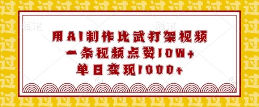 用AI制作比武打架视频，一条视频点赞10W+，单日变现1k【揭秘】-甄选网创