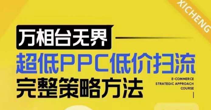 超低PPC低价扫流完整策略方法，最新低价扫流底层逻辑，万相台无界低价扫流实战流程方法-甄选网创