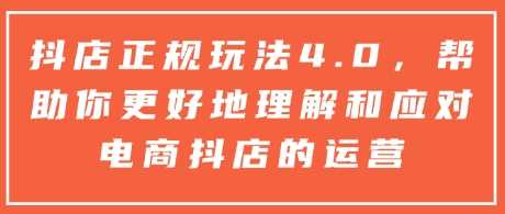 抖店正规玩法4.0，帮助你更好地理解和应对电商抖店的运营-甄选网创