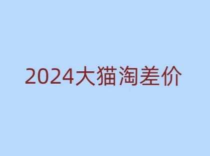 2024版大猫淘差价课程，新手也能学的无货源电商课程-甄选网创