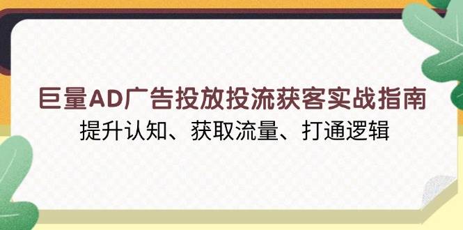 （13872期）巨量AD广告投放投流获客实战指南，提升认知、获取流量、打通逻辑-甄选网创