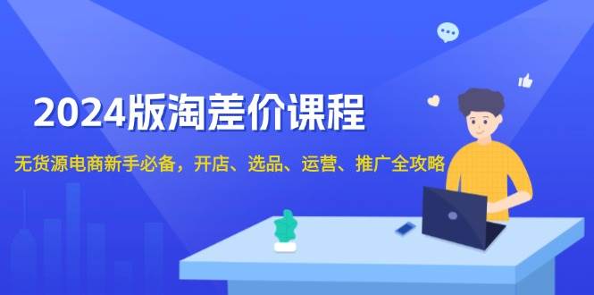 （13871期）2024版淘差价课程，无货源电商新手必备，开店、选品、运营、推广全攻略-甄选网创