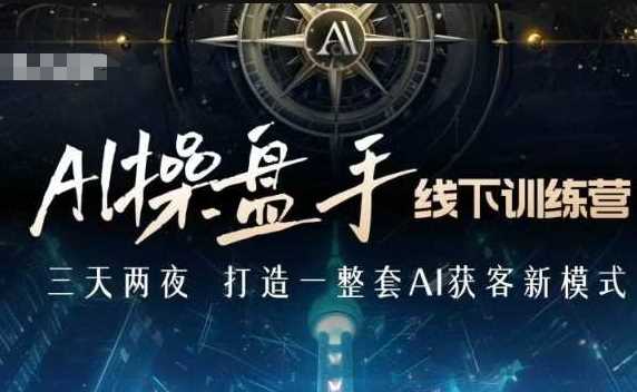 AI操盘手线下训练营，打造AI获客新模式，跟上ai时代，新商业-甄选网创