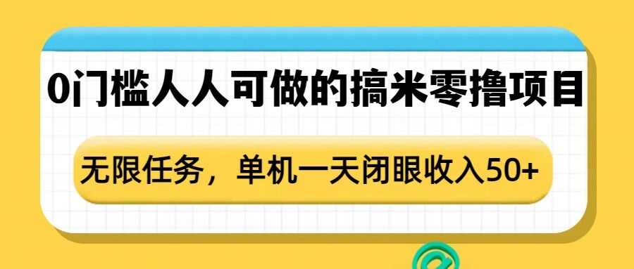 0门槛人人可做的搞米零撸项目，无限任务，单机一天闭眼收入50+-甄选网创