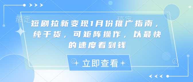 短剧拉新变现1月份推广指南，纯干货，可矩阵操作，以最快的速度看到钱-甄选网创