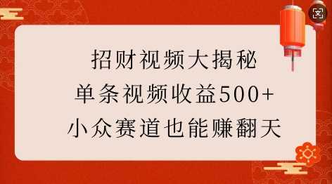 招财视频大揭秘：单条视频收益500+，小众赛道也能挣翻天!-甄选网创