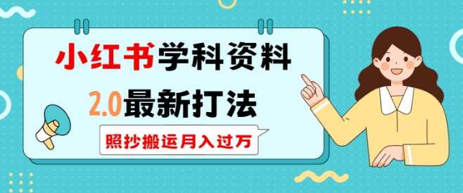 小红书学科资料2.0最新打法，照抄搬运月入过万，可长期操作-甄选网创