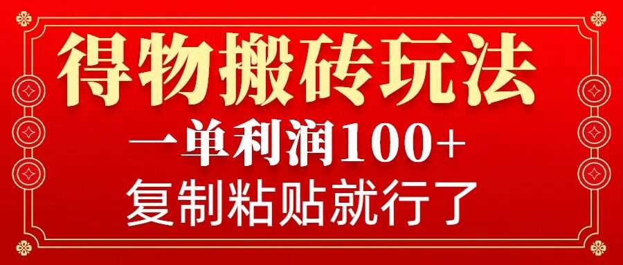 得物搬砖无门槛玩法，一单利润100+，无脑操作会复制粘贴就行-甄选网创