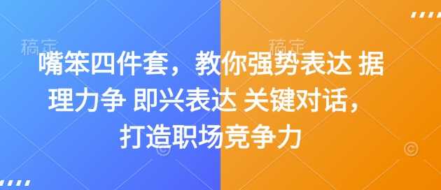 嘴笨四件套，教你强势表达 据理力争 即兴表达 关键对话，打造职场竞争力-甄选网创