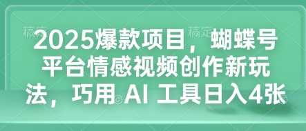 2025爆款项目，蝴蝶号平台情感视频创作新玩法，巧用 AI 工具日入4张-甄选网创