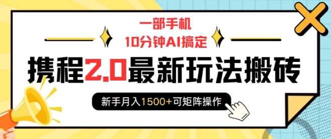 一部手机10分钟AI搞定，携程2.0最新玩法搬砖，新手月入1500+可矩阵操作-甄选网创