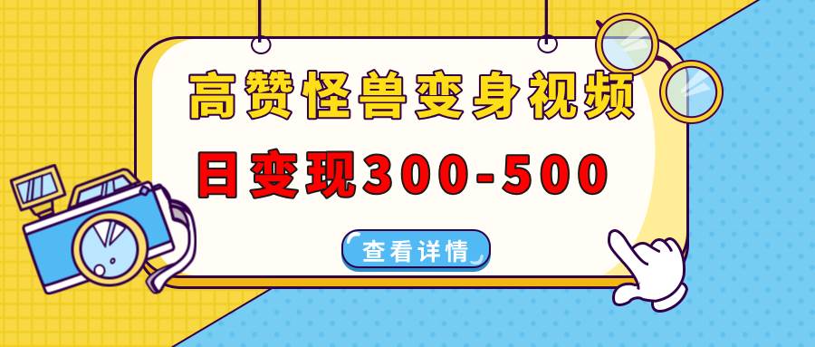 （13906期）高赞怪兽变身视频制作，日变现300-500，多平台发布（抖音、视频号、小红书-甄选网创