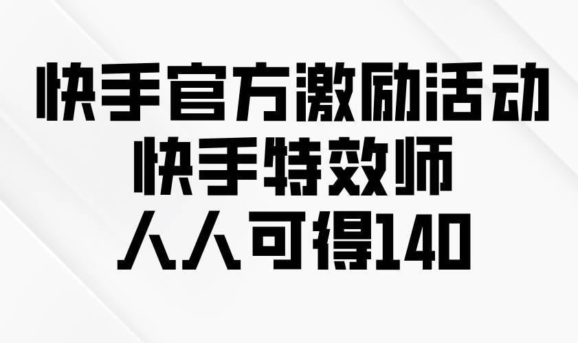 （13903期）快手官方激励活动-快手特效师，人人可得140-甄选网创