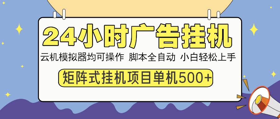 （13895期）24小时全自动广告挂机 矩阵式操作 单机收益500+ 小白也能轻松上手-甄选网创