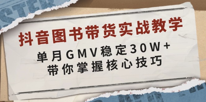 （13890期）抖音图书带货实战教学，单月GMV稳定30W+，带你掌握核心技巧-甄选网创