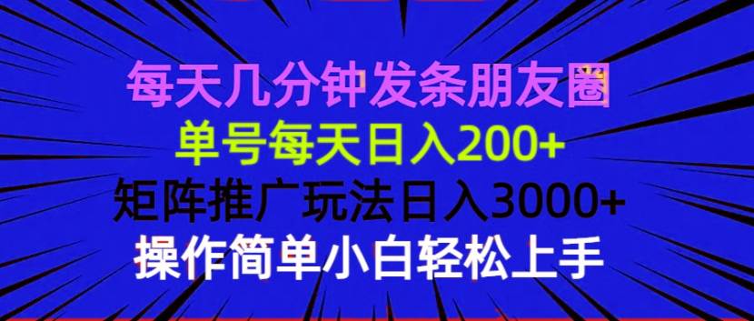 （13919期）每天几分钟发条朋友圈 单号每天日入200+ 矩阵推广玩法日入3000+ 操作简…-甄选网创