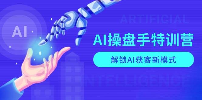 （13915期）AI-操盘手特训营，解锁AI获客新模式，全面掌握AI商业应用与提示词技巧-甄选网创