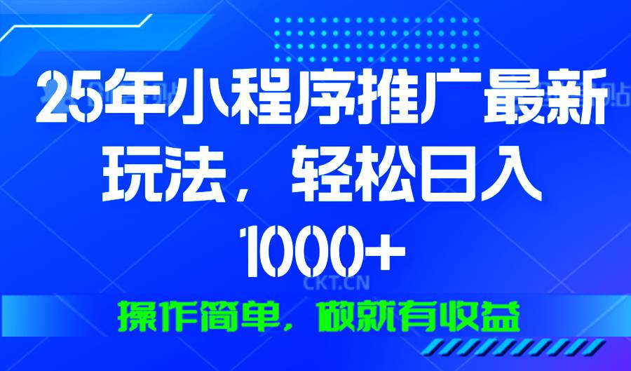 （13909期）25年微信小程序推广最新玩法，轻松日入1000+，操作简单 做就有收益-甄选网创