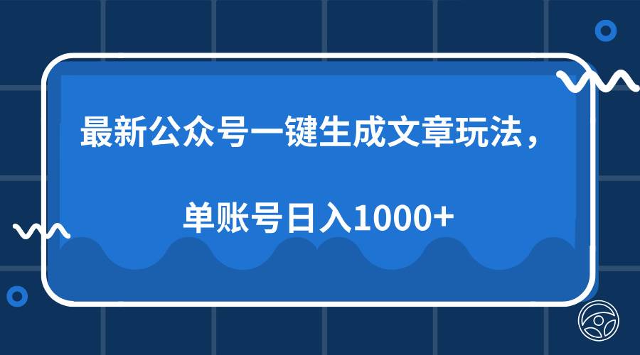 （13908期）最新公众号AI一键生成文章玩法，单帐号日入1000+-甄选网创