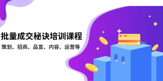 （13908期）批量成交秘诀培训课程，策划、招商、品宣、内容、运营等-甄选网创