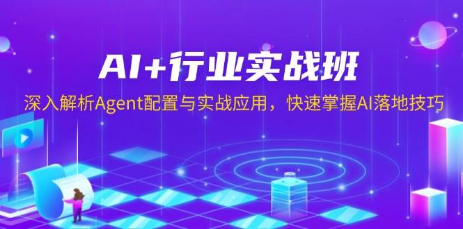 AI+行业实战班，深入解析Agent配置与实战应用，快速掌握AI落地技巧-甄选网创