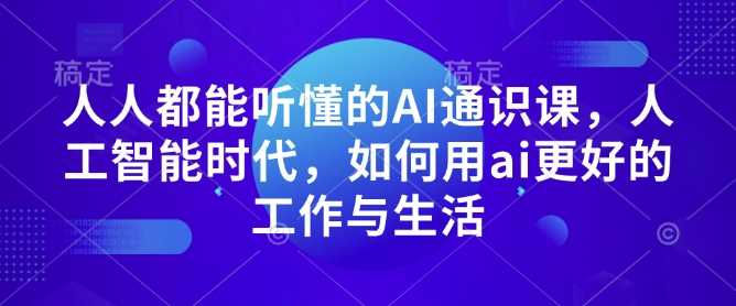 人人都能听懂的AI通识课，人工智能时代，如何用ai更好的工作与生活-甄选网创