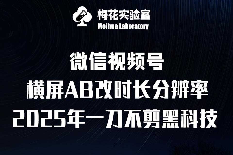 梅花实验室2025视频号最新一刀不剪黑科技，宽屏AB画中画+随机时长+帧率融合玩法-甄选网创