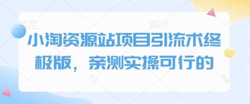 小淘资源站项目引流术终极版，亲测实操可行的-甄选网创