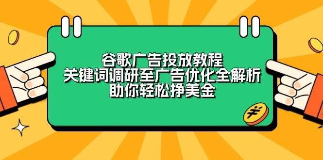 （13922期）谷歌广告投放教程：关键词调研至广告优化全解析，助你轻松挣美金-甄选网创